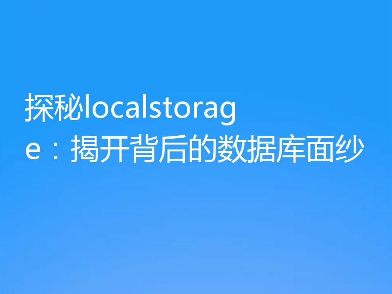 探秘localstorage:揭开背后的数据库面纱