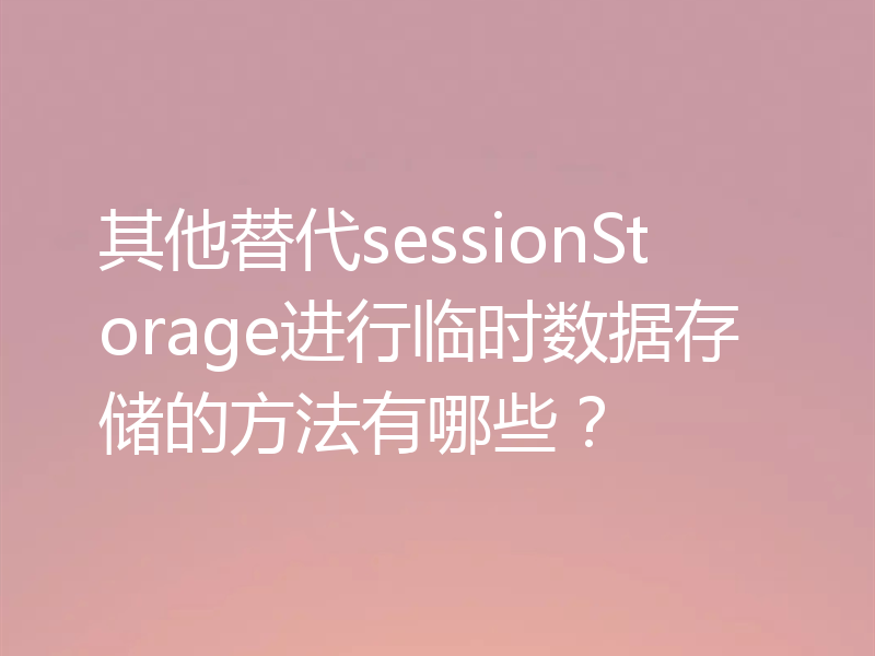 其他替代sessionStorage进行临时数据存储的方法有哪些?
