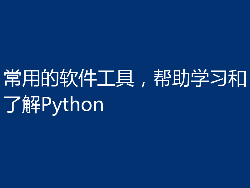 常用的软件工具,帮助学习和了解Python