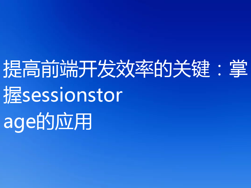 提高前端开发效率的关键:掌握sessionstorage的应用
