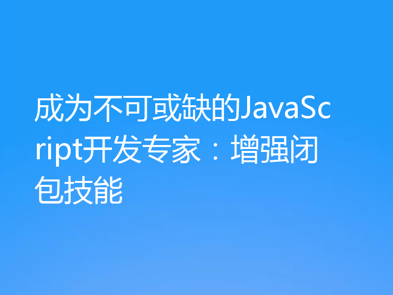 成为不可或缺的JavaScript开发专家:增强闭包技能