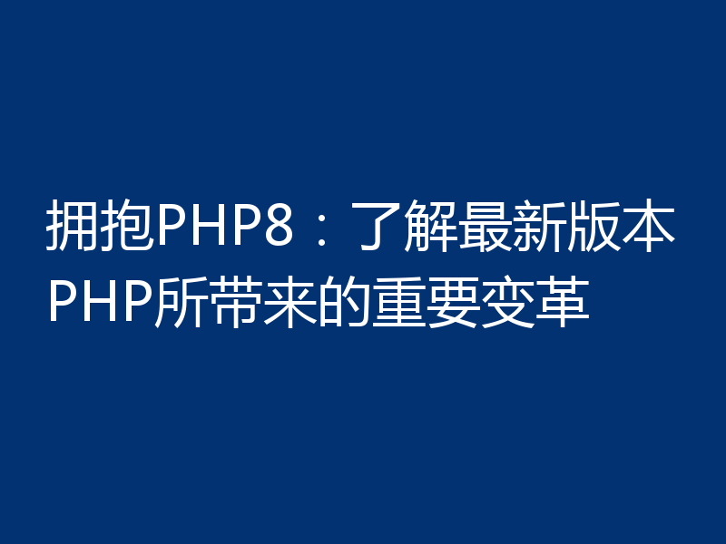 拥抱PHP8:了解最新版本PHP所带来的重要变革