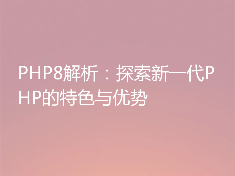 PHP8解析:探索新一代PHP的特色与优势