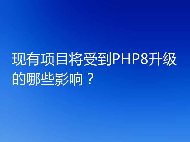 现有项目将受到PHP8升级的哪些影响?