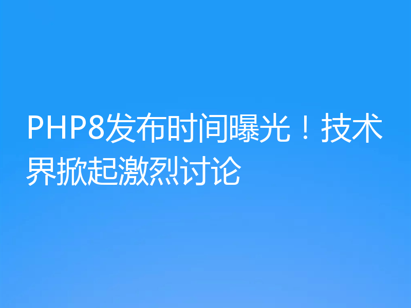 PHP8发布时间曝光!技术界掀起激烈讨论