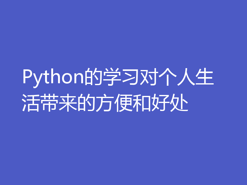 Python的学习对个人生活带来的方便和好处