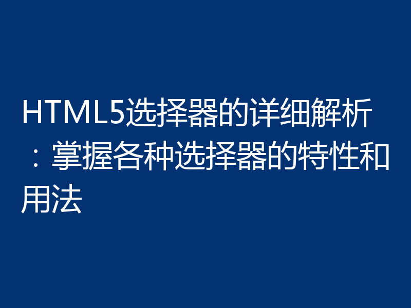 HTML5选择器的详细解析:掌握各种选择器的特性和用法