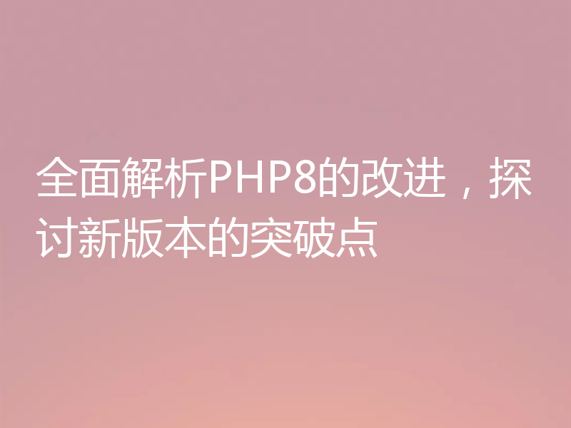 全面解析PHP8的改进,探讨新版本的突破点
