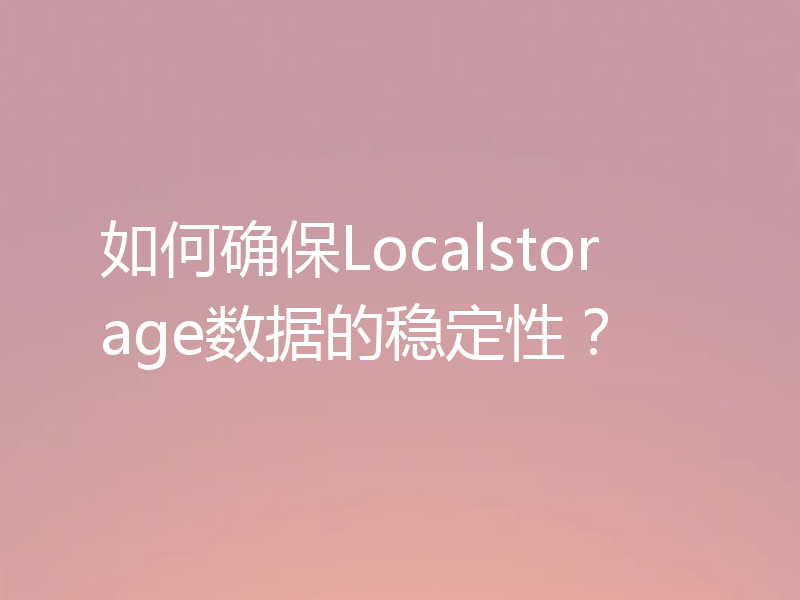 如何确保Localstorage数据的稳定性?