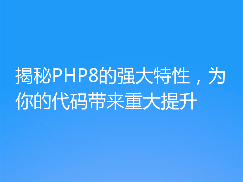 揭秘PHP8的强大特性,为你的代码带来重大提升