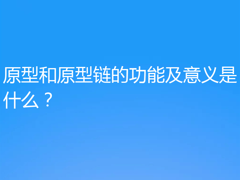 原型和原型链的功能及意义是什么?