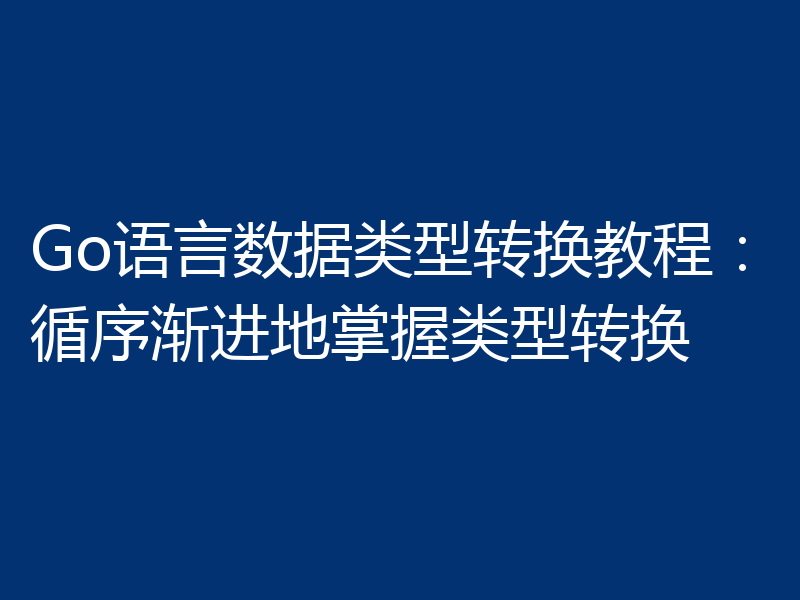 Go语言数据类型转换教程:循序渐进地掌握类型转换