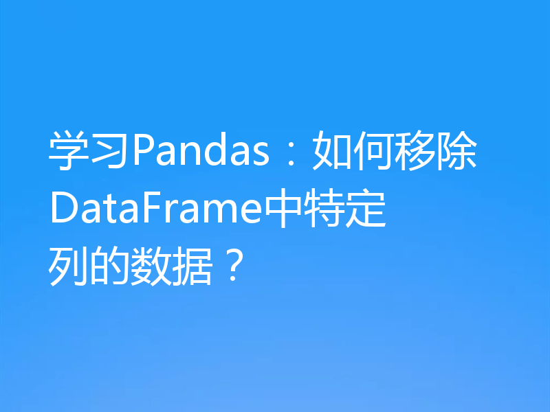 学习Pandas:如何移除DataFrame中特定列的数据?