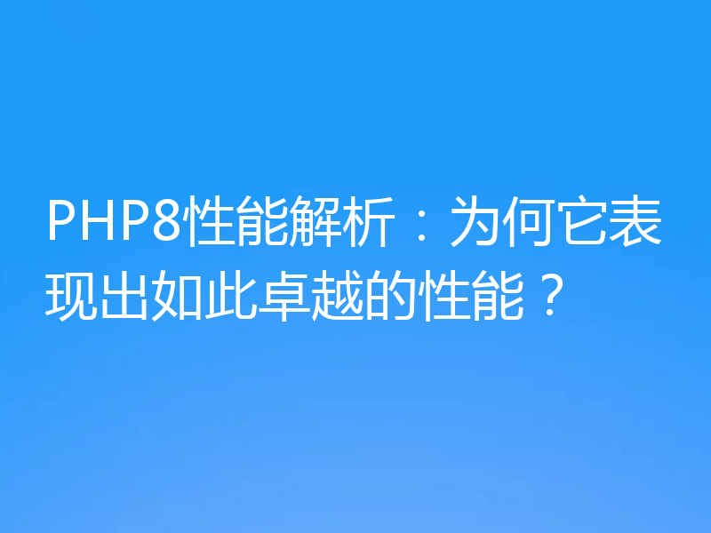 PHP8性能解析:为何它表现出如此卓越的性能?