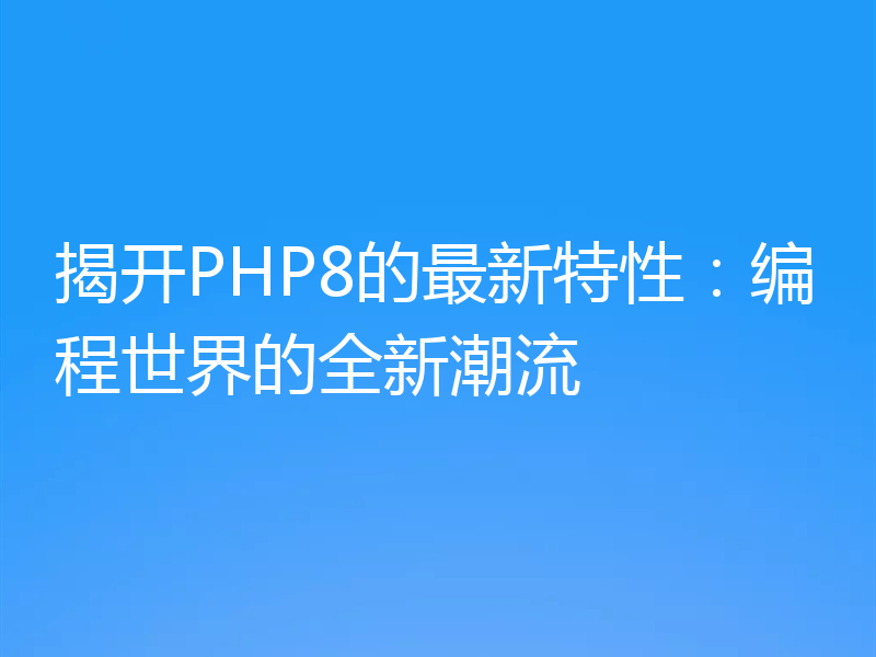 揭开PHP8的最新特性:编程世界的全新潮流