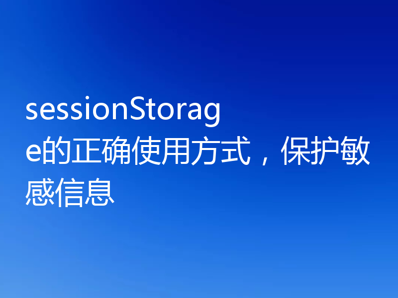 sessionStorage的正确使用方式，保护敏感信息