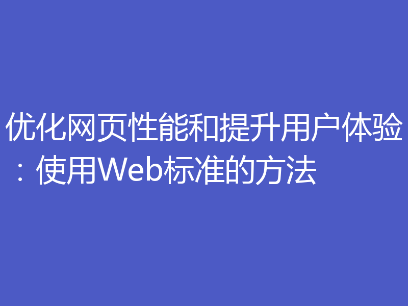 优化网页性能和提升用户体验:使用Web标准的方法