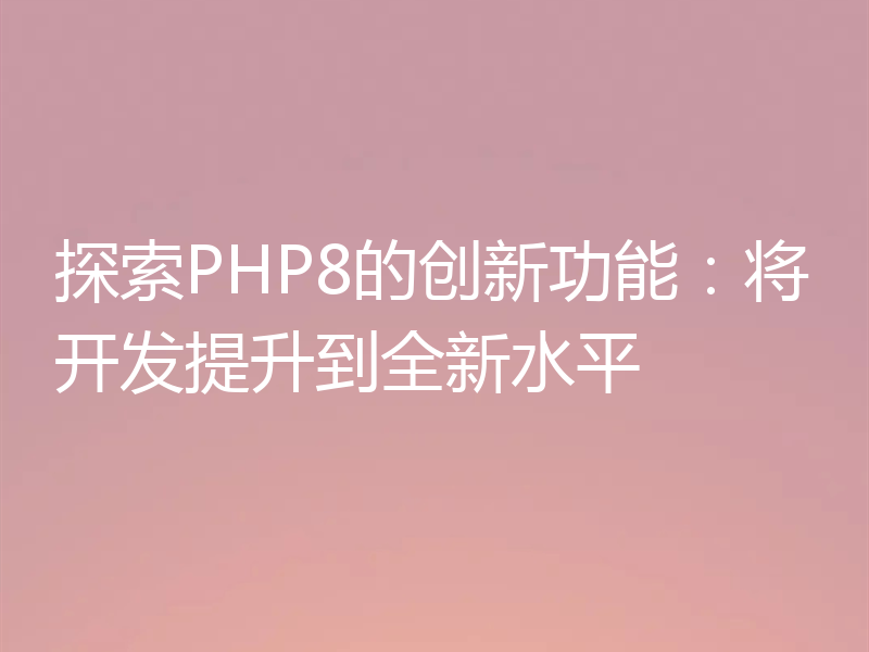 探索PHP8的创新功能:将开发提升到全新水平
