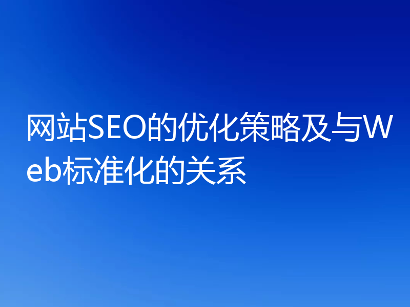 网站SEO的优化策略及与Web标准化的关系
