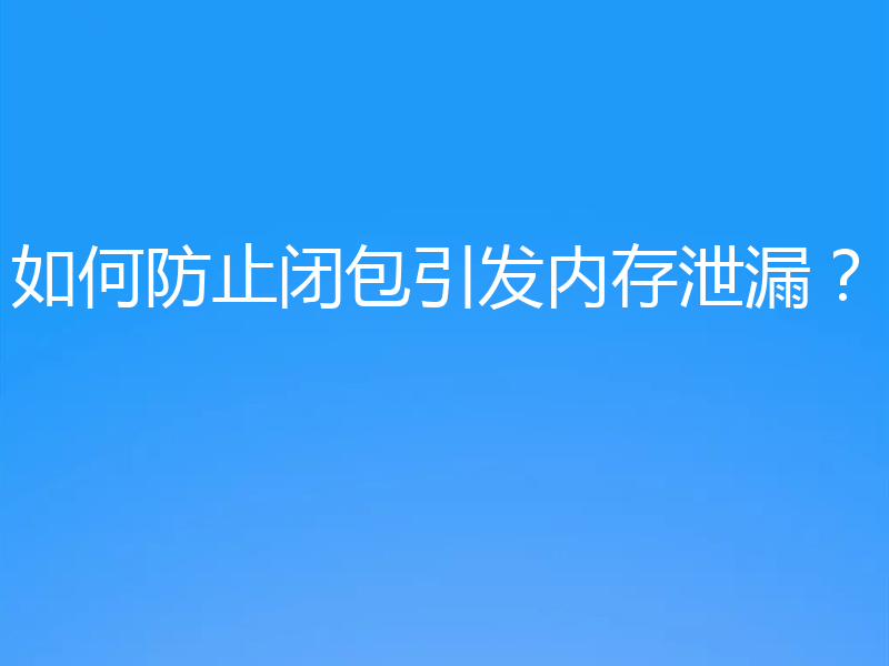 如何防止闭包引发内存泄漏?