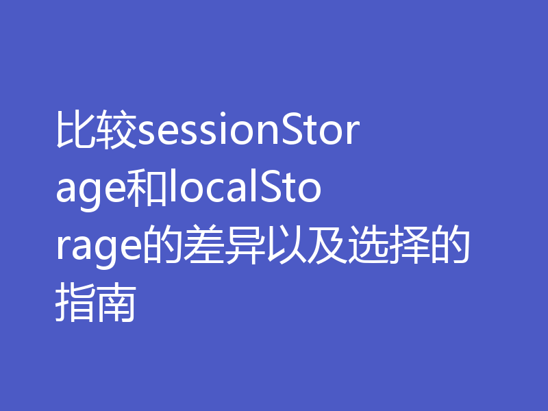 比较sessionStorage和localStorage的差异以及选择的指南