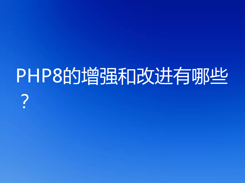 PHP8的增强和改进有哪些?