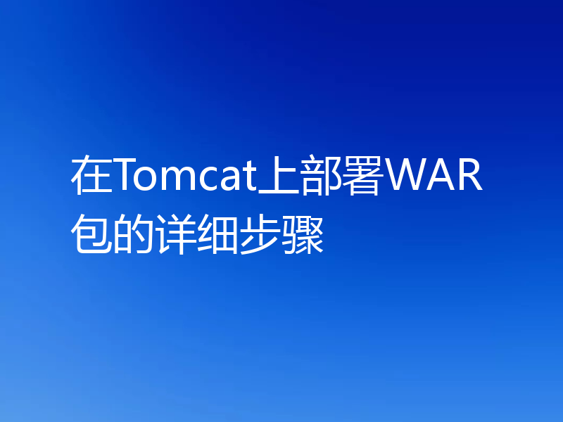 在Tomcat上部署WAR包的详细步骤