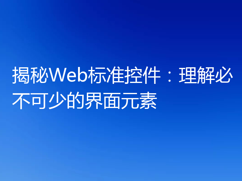 揭秘Web标准控件:理解必不可少的界面元素