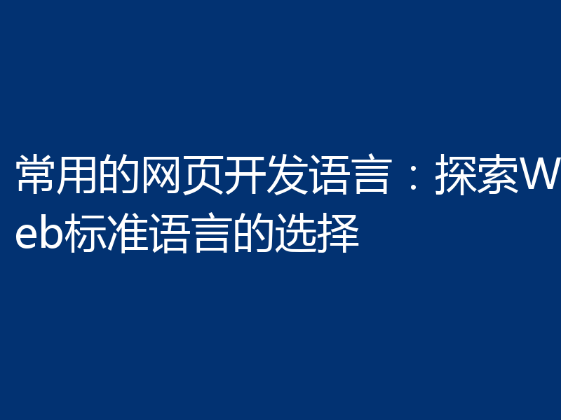常用的网页开发语言:探索Web标准语言的选择