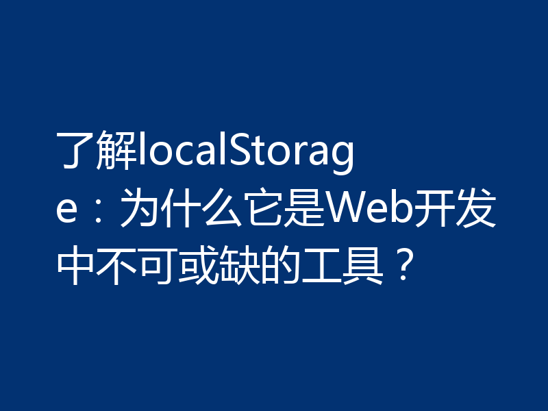 了解localStorage:为什么它是Web开发中不可或缺的工具?