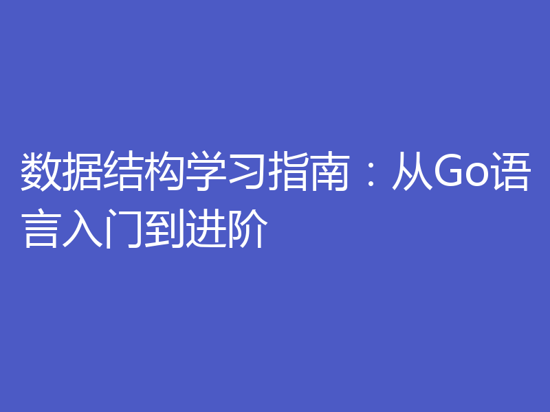 数据结构学习指南:从Go语言入门到进阶