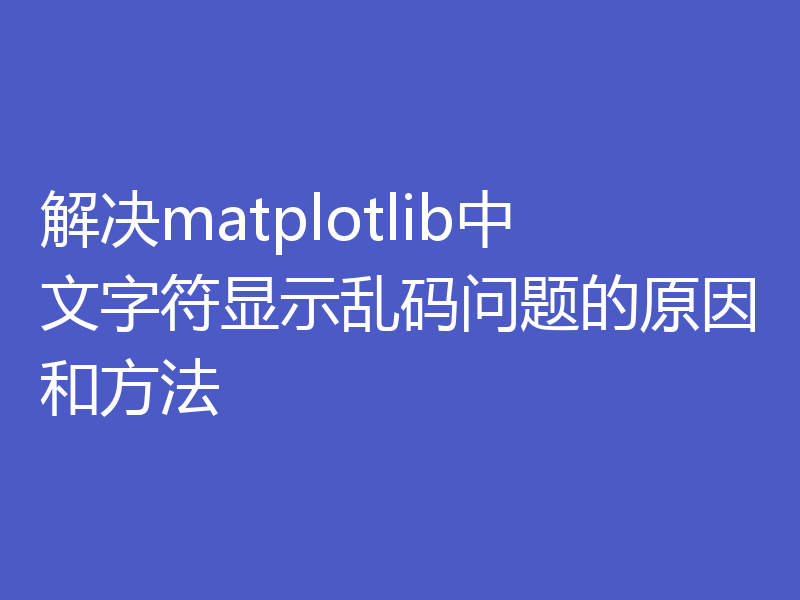 解决matplotlib中文字符显示乱码问题的原因和方法
