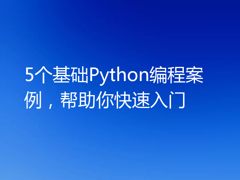 5个基础Python编程案例，帮助你快速入门