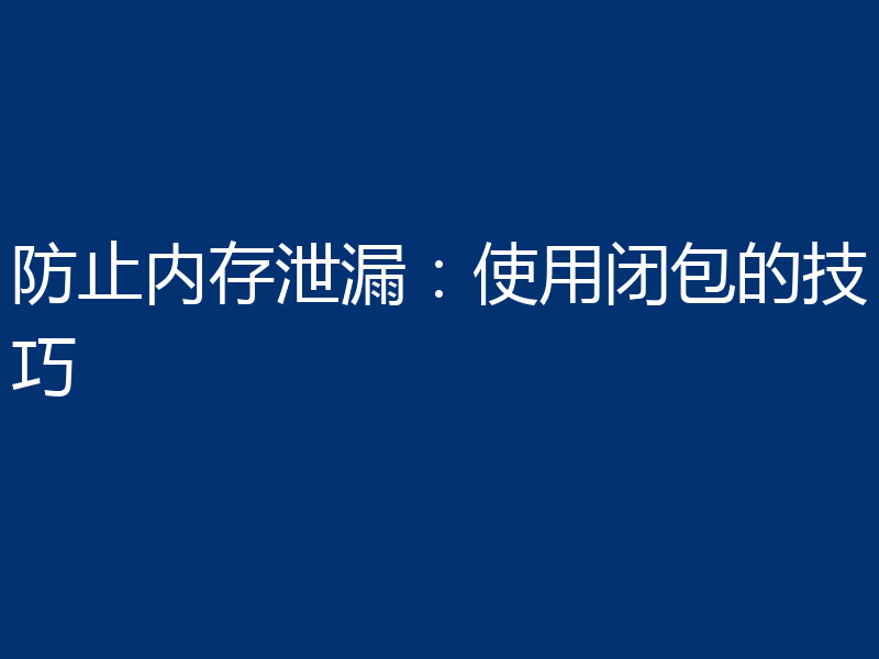 防止内存泄漏:使用闭包的技巧