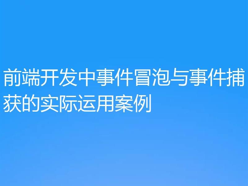 前端开发中事件冒泡与事件捕获的实际运用案例