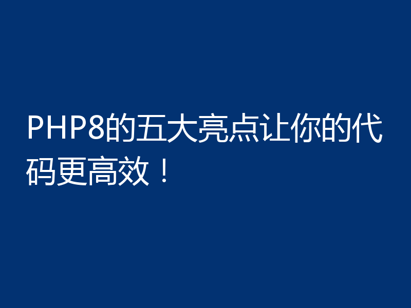 PHP8的五大亮点让你的代码更高效!