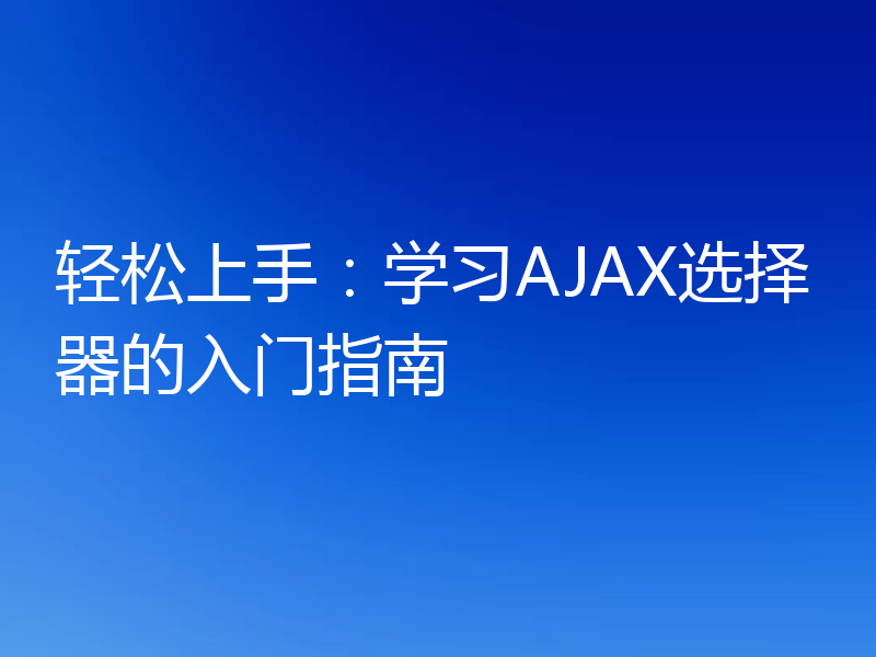 轻松上手:学习AJAX选择器的入门指南