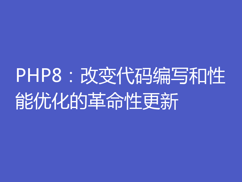 PHP8:改变代码编写和性能优化的革命性更新