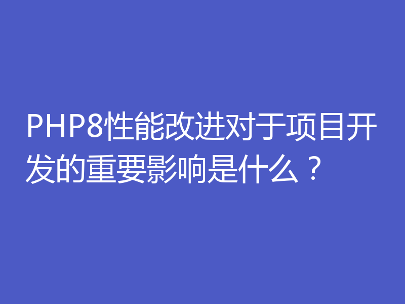 PHP8性能改进对于项目开发的重要影响是什么?
