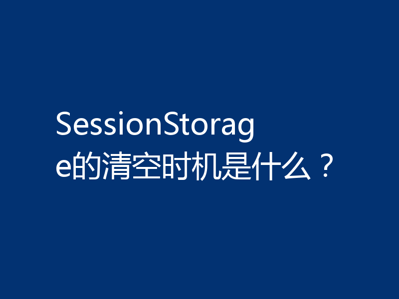 SessionStorage的清空时机是什么?
