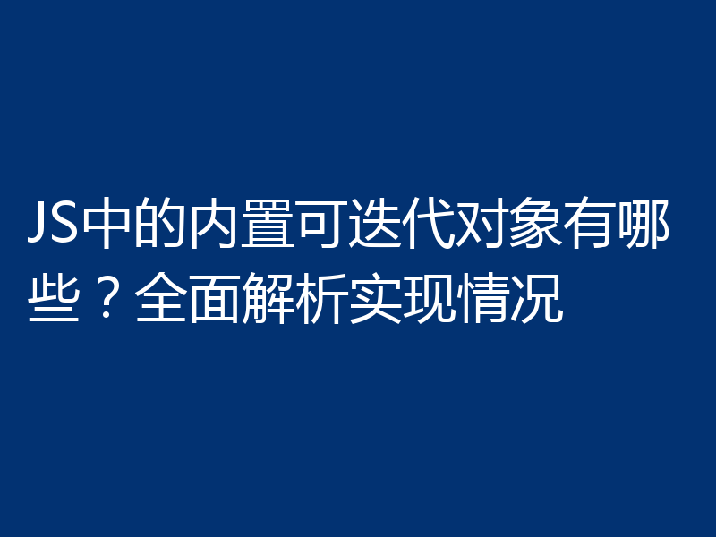JS中的内置可迭代对象有哪些?全面解析实现情况