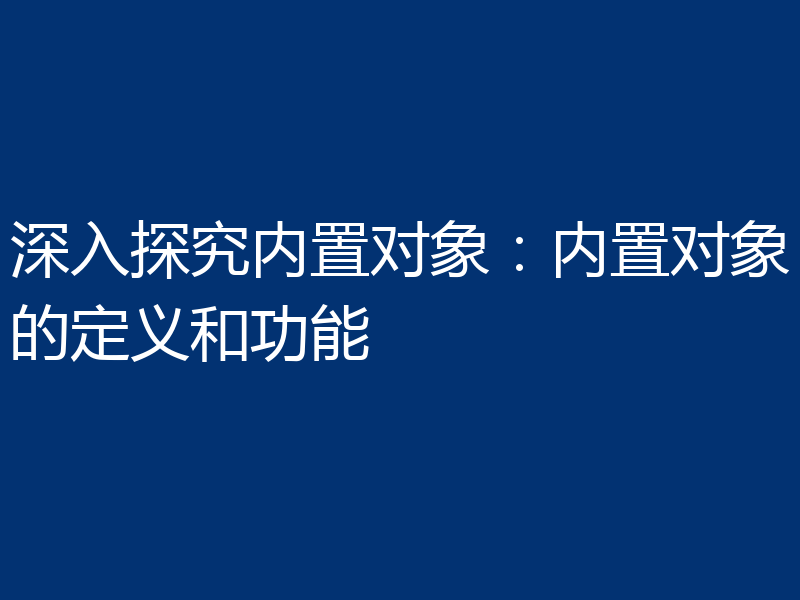 深入探究内置对象:内置对象的定义和功能