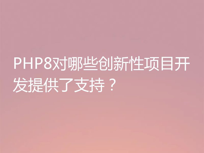 PHP8对哪些创新性项目开发提供了支持?