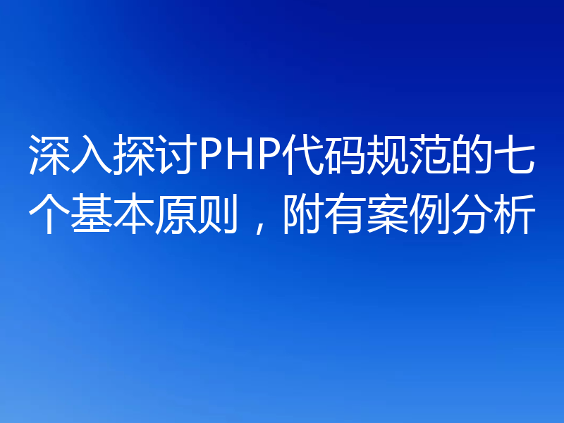 深入探讨PHP代码规范的七个基本原则,附有案例分析