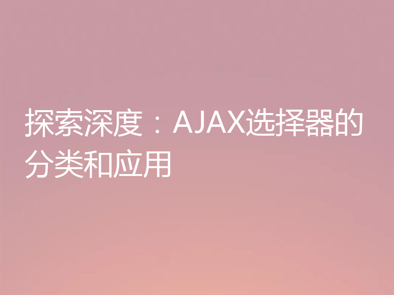 探索深度:AJAX选择器的分类和应用