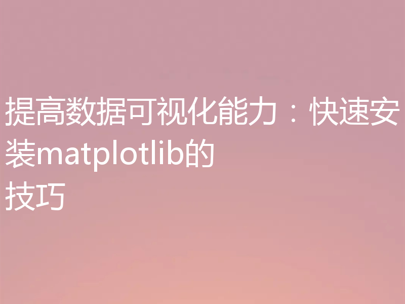 提高数据可视化能力:快速安装matplotlib的技巧