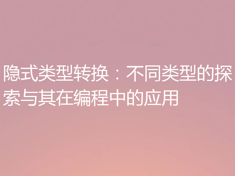 隐式类型转换:不同类型的探索与其在编程中的应用