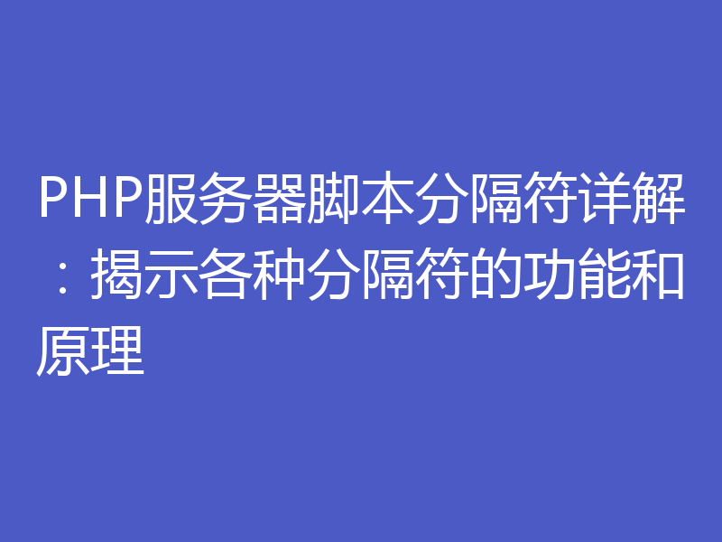 PHP服务器脚本分隔符详解:揭示各种分隔符的功能和原理