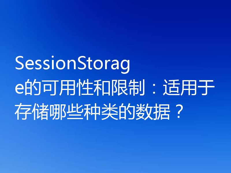 SessionStorage的可用性和限制:适用于存储哪些种类的数据?