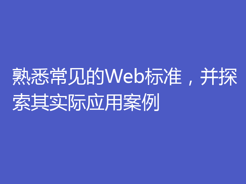 熟悉常见的Web标准,并探索其实际应用案例